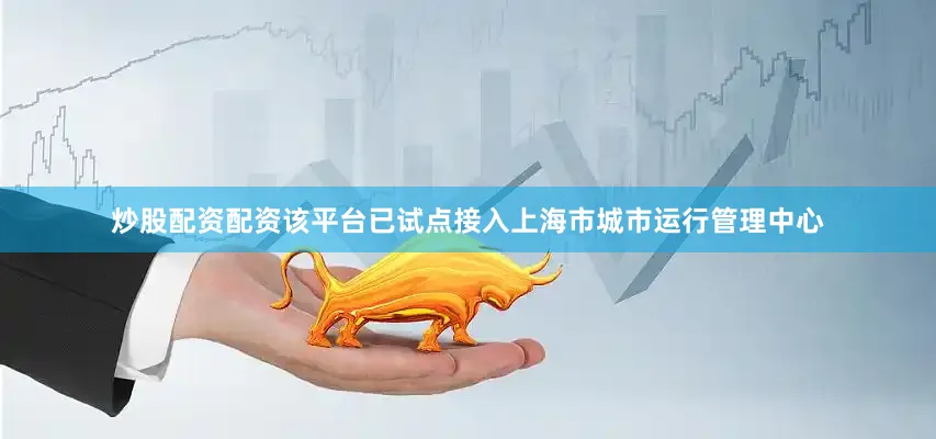 炒股配资配资该平台已试点接入上海市城市运行管理中心