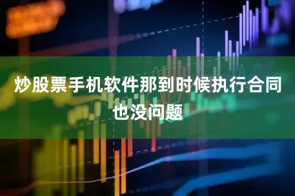 炒股票手机软件那到时候执行合同也没问题