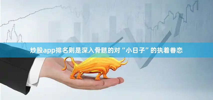 炒股app排名则是深入骨髓的对“小日子”的执着眷恋
