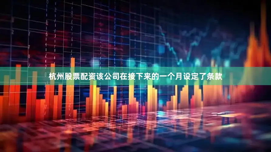 杭州股票配资该公司在接下来的一个月设定了条款