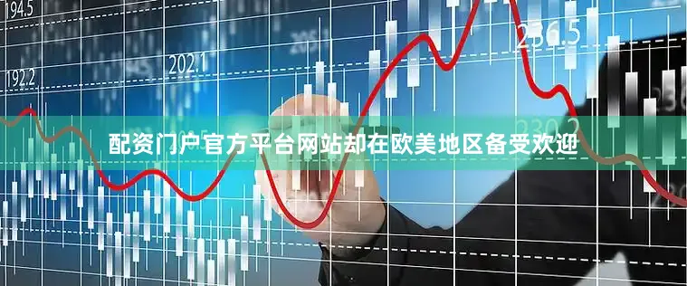 配资门户官方平台网站却在欧美地区备受欢迎