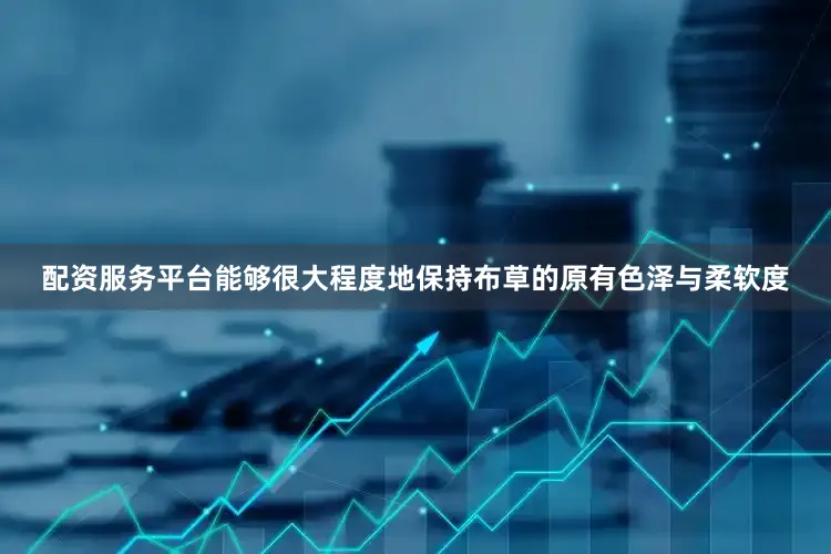 配资服务平台能够很大程度地保持布草的原有色泽与柔软度