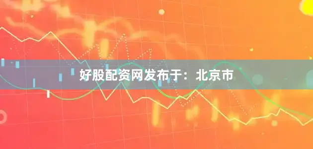 好股配资网发布于：北京市