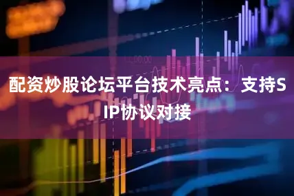 配资炒股论坛平台技术亮点：支持SIP协议对接