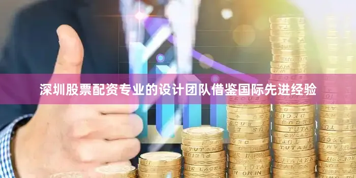 深圳股票配资专业的设计团队借鉴国际先进经验