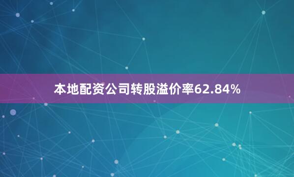 本地配资公司转股溢价率62.84%