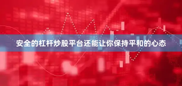 安全的杠杆炒股平台还能让你保持平和的心态