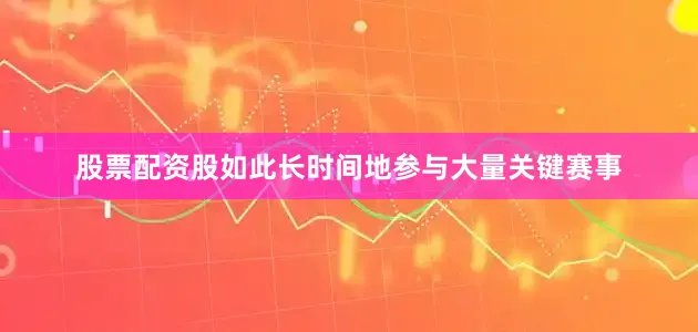 股票配资股如此长时间地参与大量关键赛事
