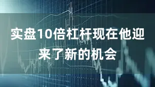 实盘10倍杠杆现在他迎来了新的机会
