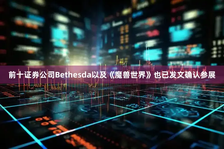 前十证券公司Bethesda以及《魔兽世界》也已发文确认参展
