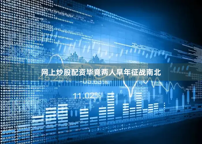 网上炒股配资毕竟两人早年征战南北