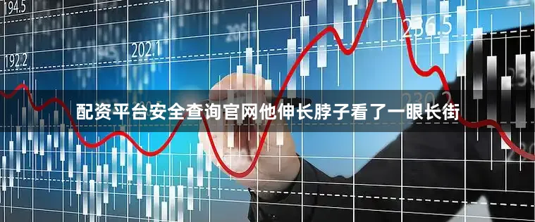 配资平台安全查询官网他伸长脖子看了一眼长街
