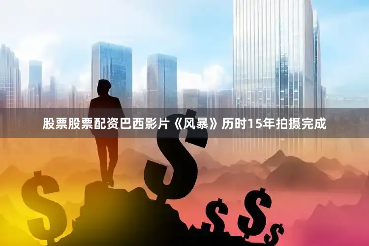 股票股票配资　　巴西影片《风暴》历时15年拍摄完成