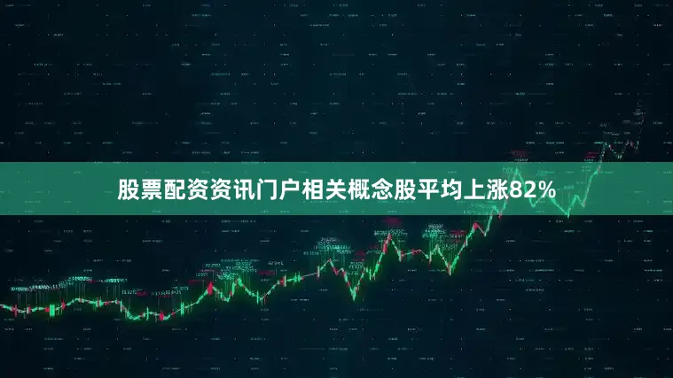 股票配资资讯门户相关概念股平均上涨82%
