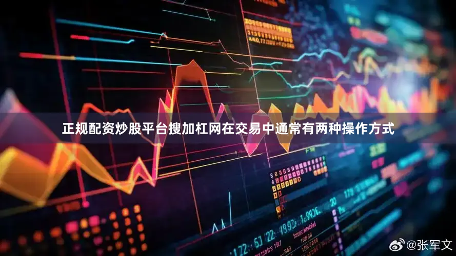 正规配资炒股平台搜加杠网在交易中通常有两种操作方式