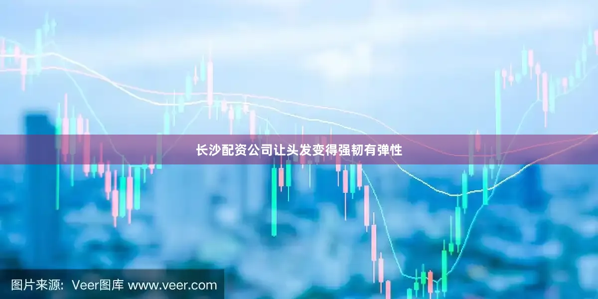 长沙配资公司让头发变得强韧有弹性