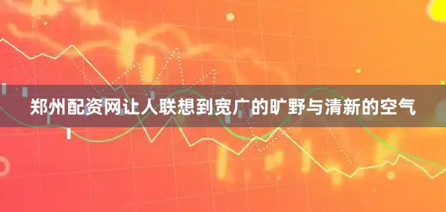 郑州配资网让人联想到宽广的旷野与清新的空气