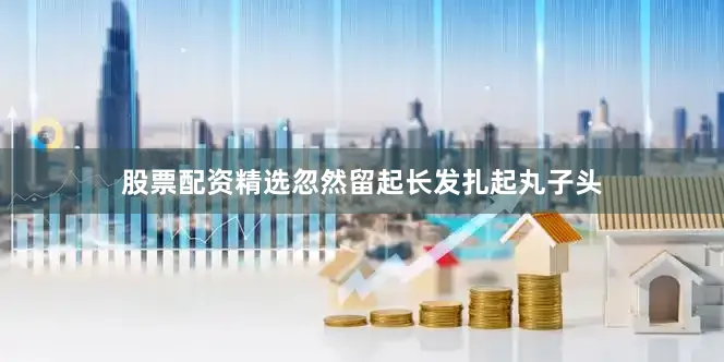 股票配资精选忽然留起长发扎起丸子头