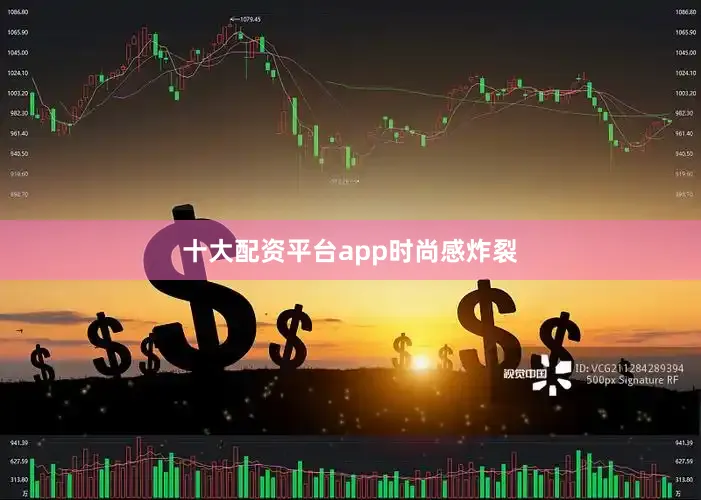 十大配资平台app时尚感炸裂