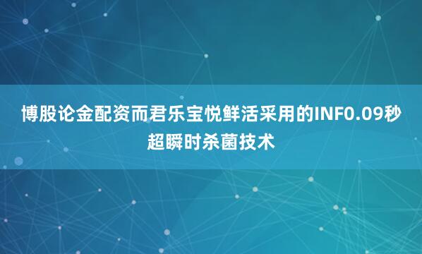 博股论金配资而君乐宝悦鲜活采用的INF0.09秒超瞬时杀菌技术