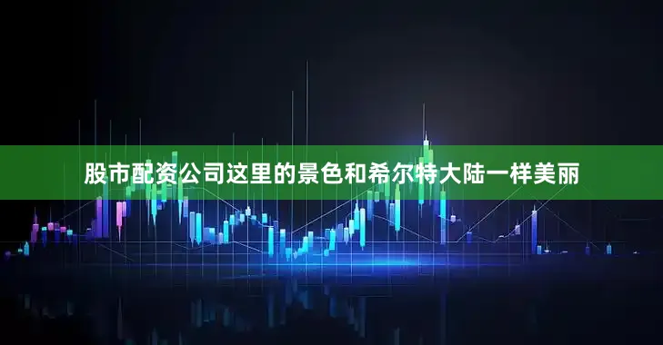 股市配资公司这里的景色和希尔特大陆一样美丽