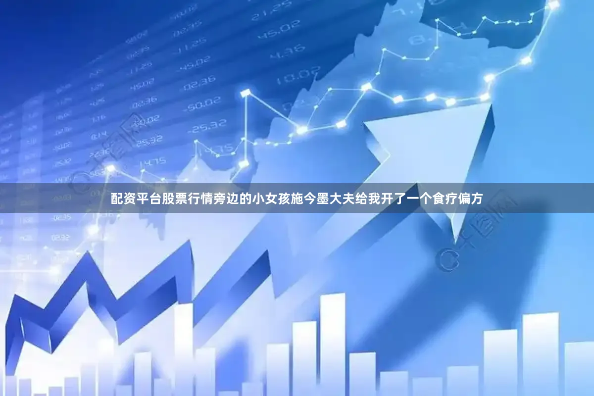 配资平台股票行情旁边的小女孩施今墨大夫给我开了一个食疗偏方