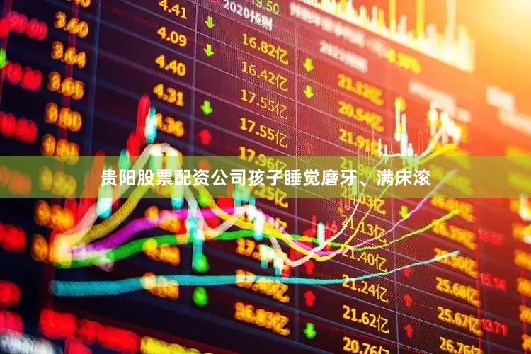 贵阳股票配资公司孩子睡觉磨牙、满床滚
