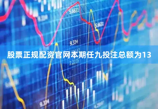 股票正规配资官网本期任九投注总额为13