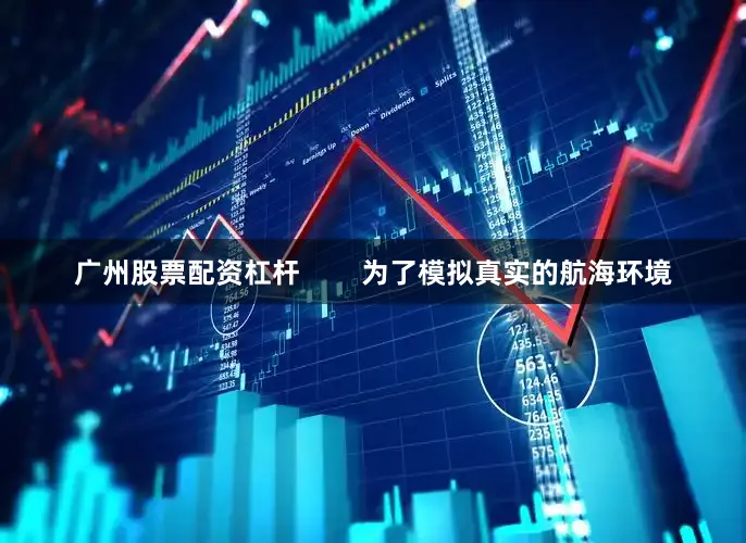 广州股票配资杠杆        为了模拟真实的航海环境