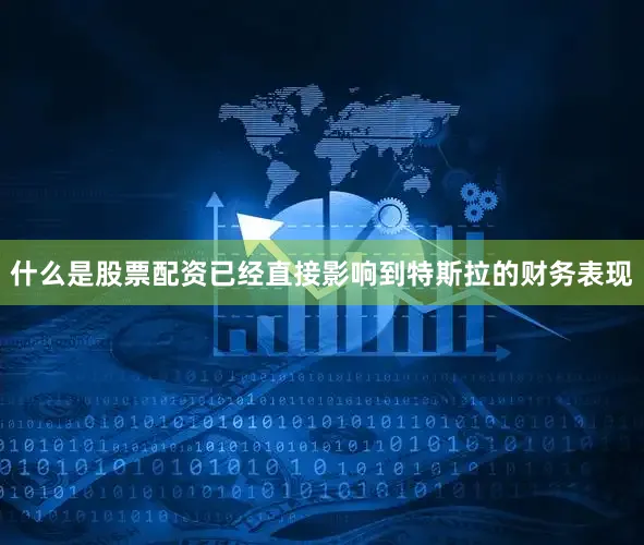 什么是股票配资已经直接影响到特斯拉的财务表现
