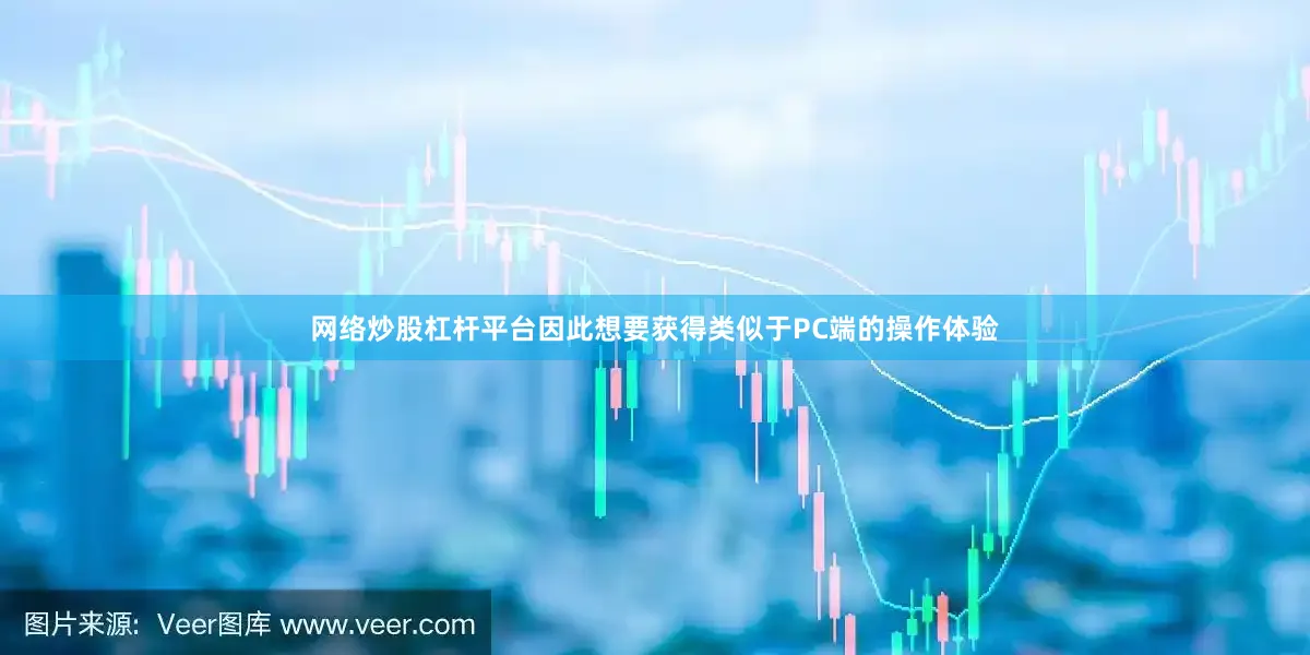 网络炒股杠杆平台因此想要获得类似于PC端的操作体验