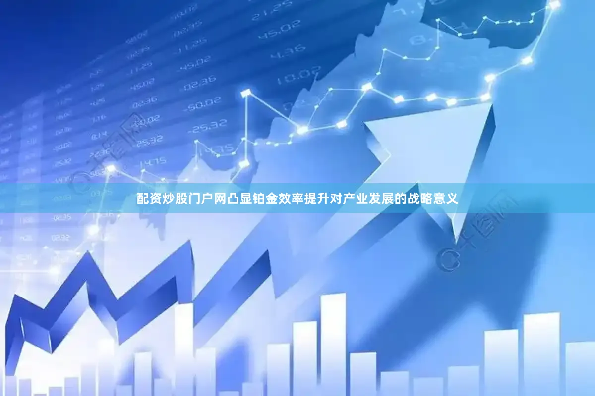 配资炒股门户网凸显铂金效率提升对产业发展的战略意义