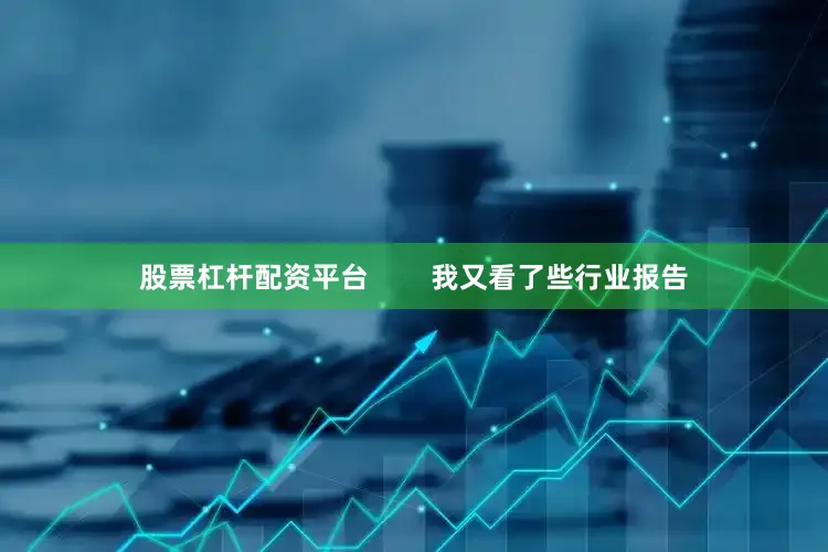 股票杠杆配资平台        我又看了些行业报告