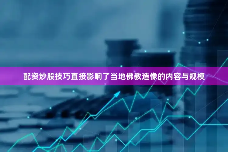 配资炒股技巧直接影响了当地佛教造像的内容与规模