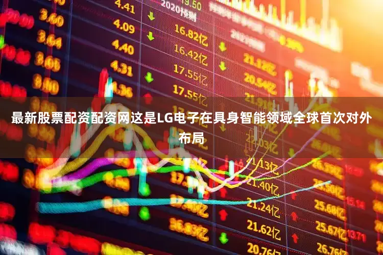 最新股票配资配资网这是LG电子在具身智能领域全球首次对外布局