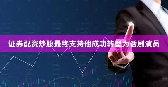 证券配资炒股最终支持他成功转型为话剧演员