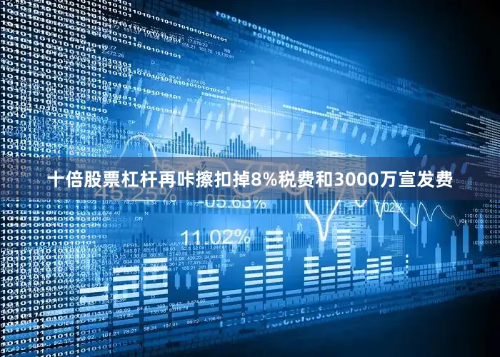 十倍股票杠杆再咔擦扣掉8%税费和3000万宣发费
