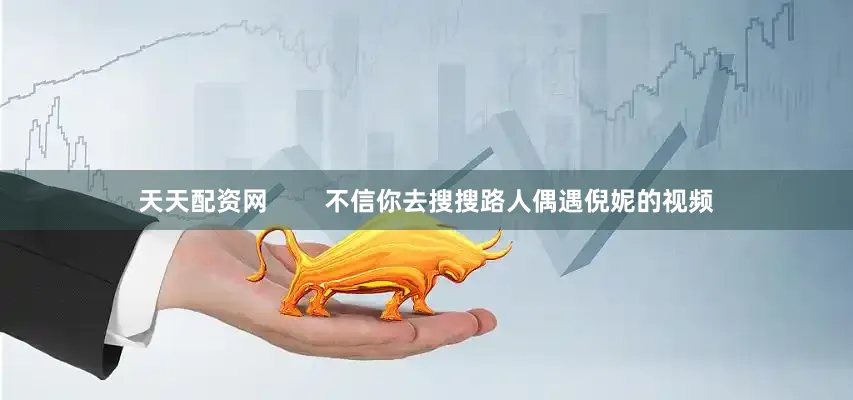 天天配资网        不信你去搜搜路人偶遇倪妮的视频