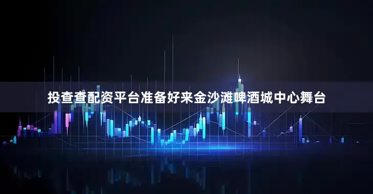 投查查配资平台准备好来金沙滩啤酒城中心舞台