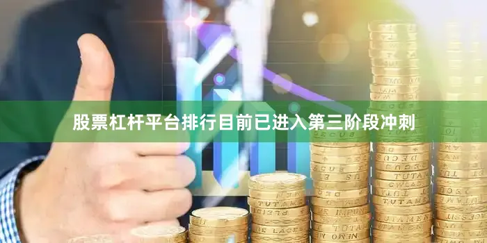 股票杠杆平台排行目前已进入第三阶段冲刺