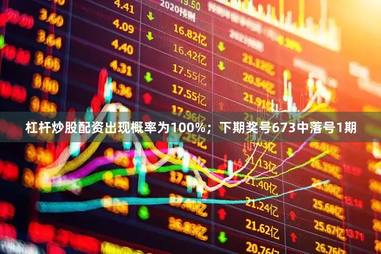 杠杆炒股配资出现概率为100%；　　下期奖号673中落号1期