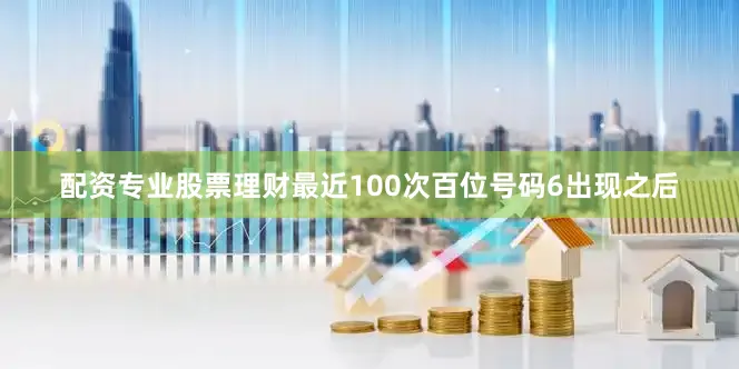 配资专业股票理财最近100次百位号码6出现之后