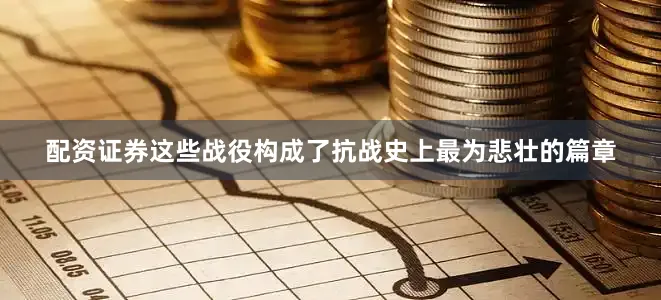 配资证券这些战役构成了抗战史上最为悲壮的篇章