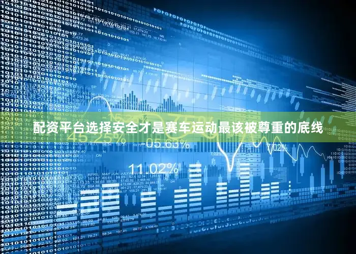 配资平台选择安全才是赛车运动最该被尊重的底线