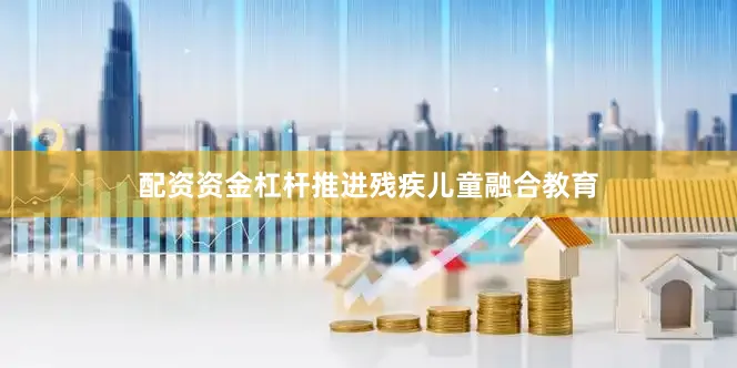 配资资金杠杆推进残疾儿童融合教育