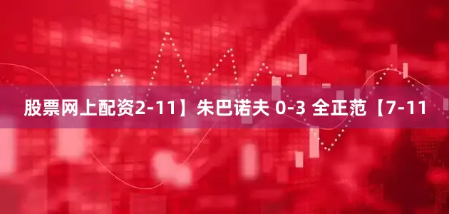 股票网上配资2-11】　　朱巴诺夫 0-3 全正范【7-11